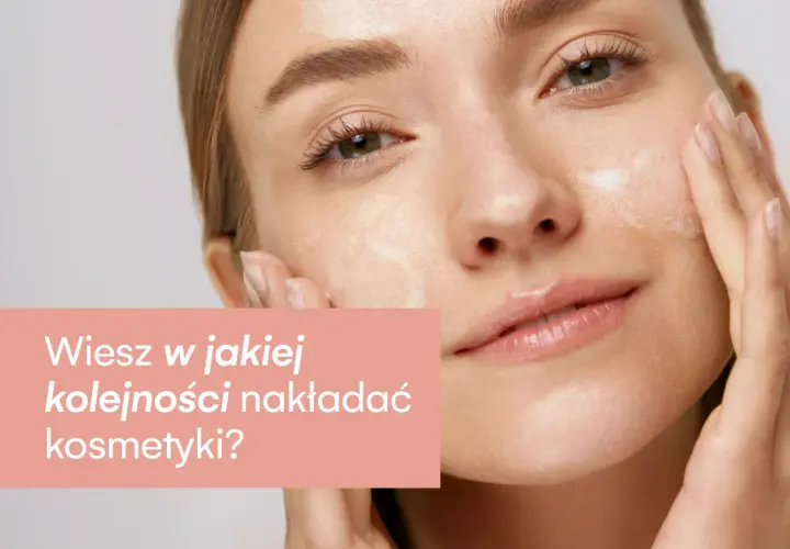 W jakiej kolejności nakładać kosmetyki, aby uniknąć błędów w pielęgnacji?