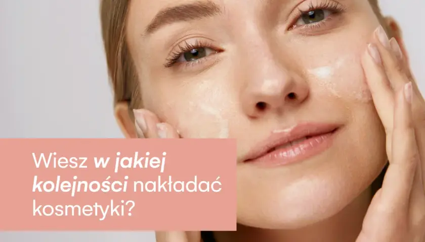 W jakiej kolejności nakładać kosmetyki, aby uniknąć błędów w pielęgnacji?