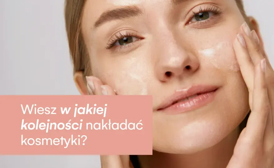 W jakiej kolejności nakładać kosmetyki, aby uniknąć błędów w pielęgnacji?