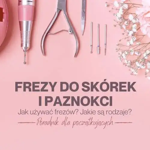 Zdjęcie Frezy do paznokci jakie wybrać, aby uniknąć błędów w manicure